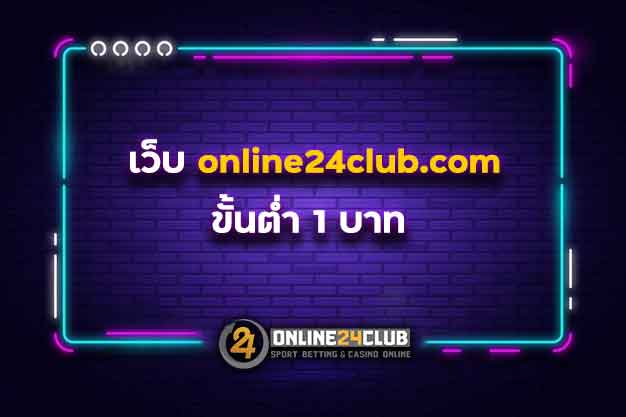 เว็บ online24club.com ขั้นต่ำ 1 บาท